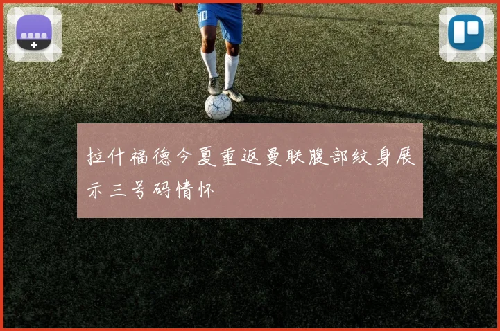 拉什福德今夏重返曼联腹部纹身展示三号码情怀