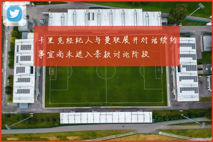 卡里克经纪人与曼联展开对话续约事宜尚未进入条款讨论阶段