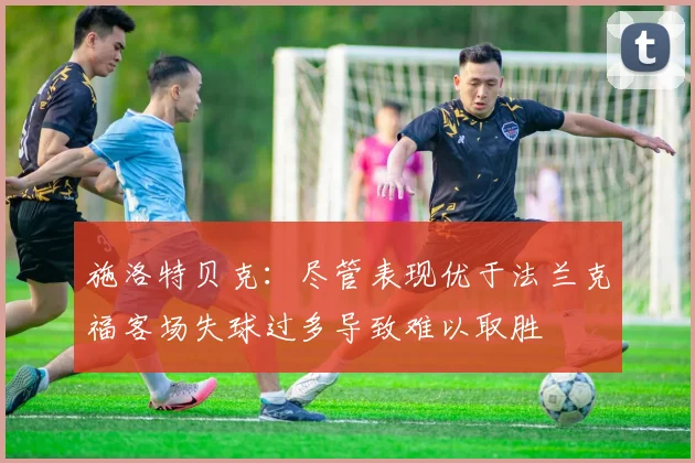 施洛特贝克：尽管表现优于法兰克福客场失球过多导致难以取胜