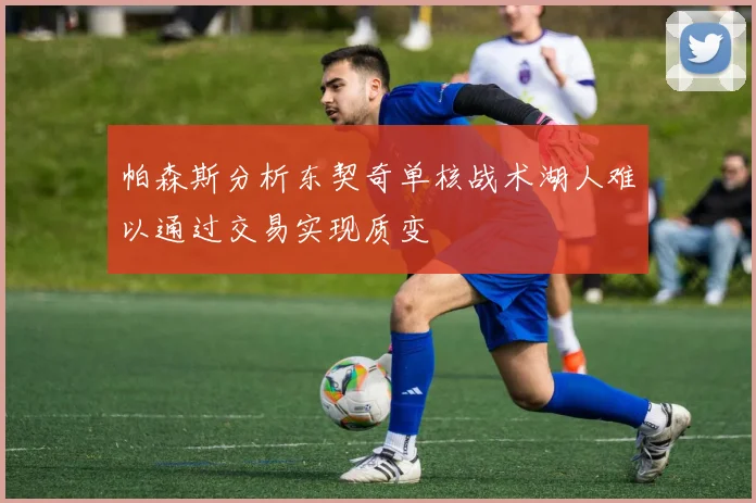 帕森斯分析东契奇单核战术湖人难以通过交易实现质变