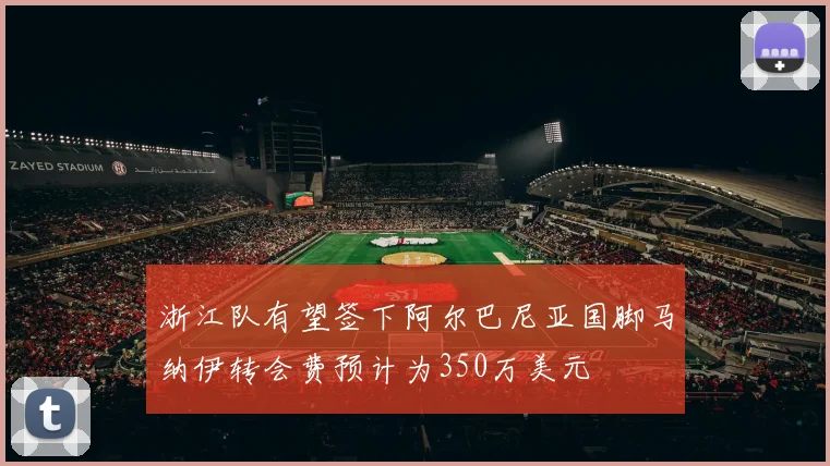 浙江队有望签下阿尔巴尼亚国脚马纳伊转会费预计为350万美元