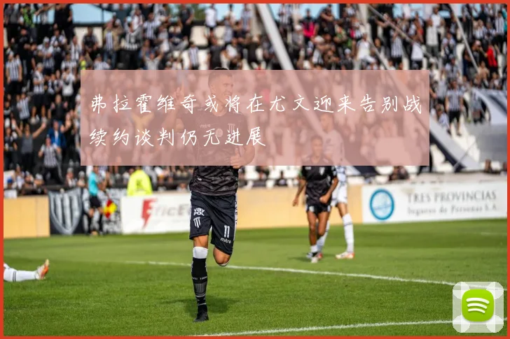 弗拉霍维奇或将在尤文迎来告别战续约谈判仍无进展