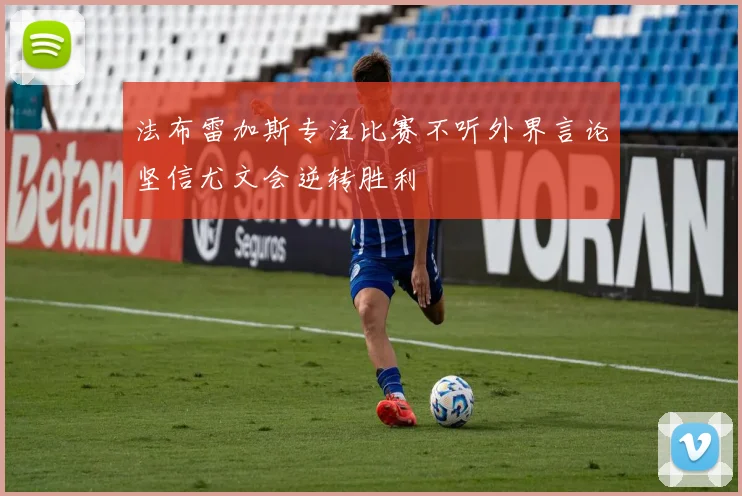法布雷加斯专注比赛不听外界言论坚信尤文会逆转胜利