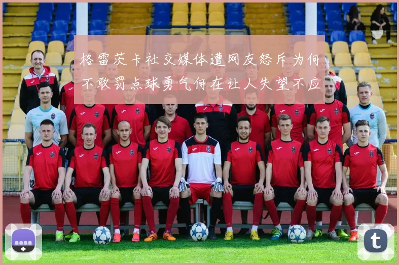 格雷茨卡社交媒体遭网友怒斥为何不敢罚点球勇气何在让人失望不应躲在塔后